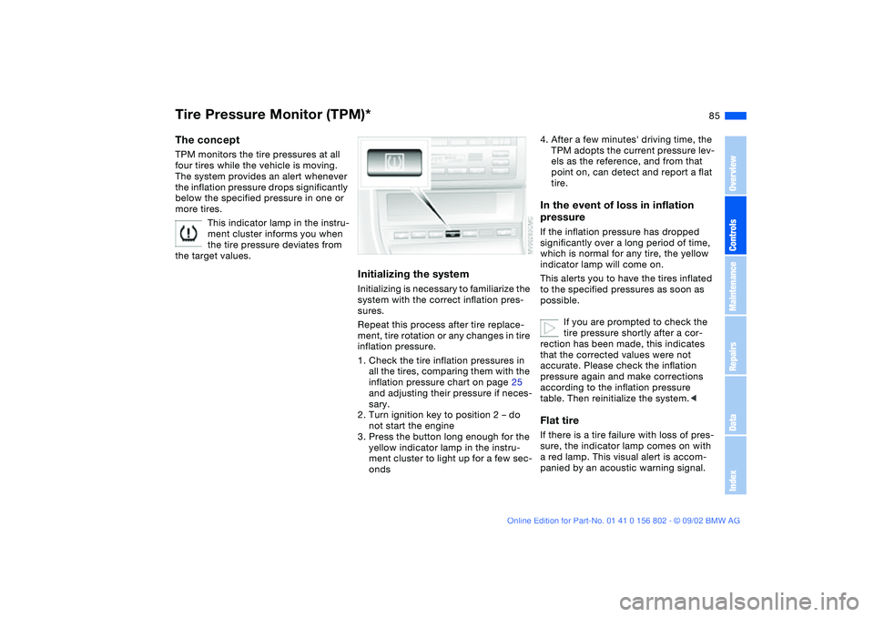 BMW 325XI 2003 Manual Online 85
Tire Pressure Monitor (TPM)*The conceptTPM monitors the tire pressures at all 
four tires while the vehicle is moving. 
The system provides an alert whenever 
the inflation pressure drops significa