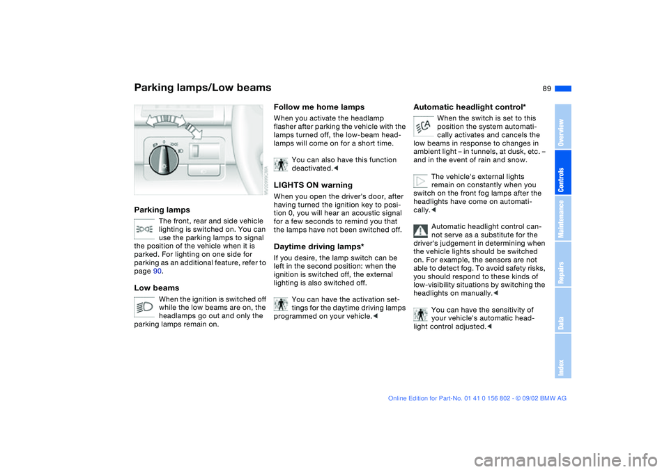 BMW 325XI 2003  Owners Manual 89 Lamps
Parking lamps/Low beamsParking lamps
The front, rear and side vehicle 
lighting is switched on. You can 
use the parking lamps to signal 
the position of the vehicle when it is 
parked. For l