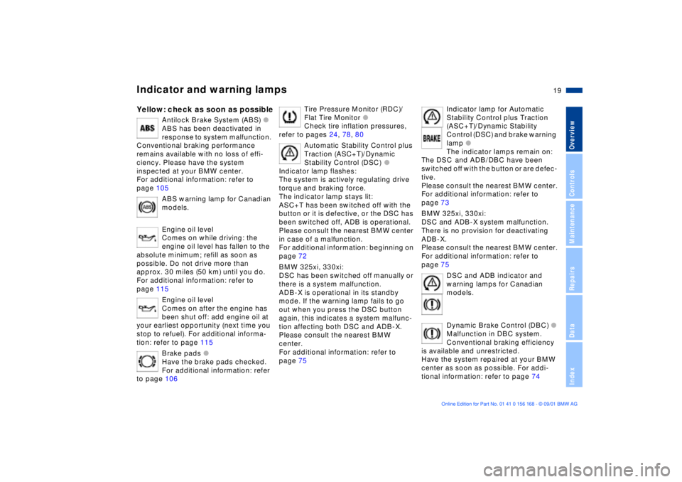 BMW 325XI 2002 User Guide  
19n
 
OverviewControlsMaintenanceRepairsDataIndex
 
Indicator and warning lamps
 
Yellow: check as soon as possible
 
Antilock Brake System (ABS) 
 
l
 
ABS has been deactivated in 
response to syst