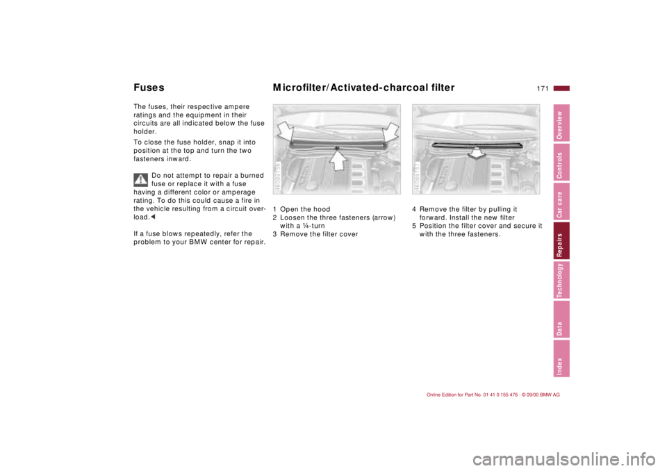 BMW 325XI 2001 Owners Manual 171n
IndexDataTechnologyRepairsCar careControlsOverview
Fuses Microfilter/Activated-charcoal filterThe fuses, their respective ampere
ratings and the equipment in their
circuits are all indicated be BMW 325XI 2001 Owners Manual 171n
IndexDataTechnologyRepairsCar careControlsOverview
Fuses Microfilter/Activated-charcoal filterThe fuses, their respective ampere
ratings and the equipment in their
circuits are all indicated be