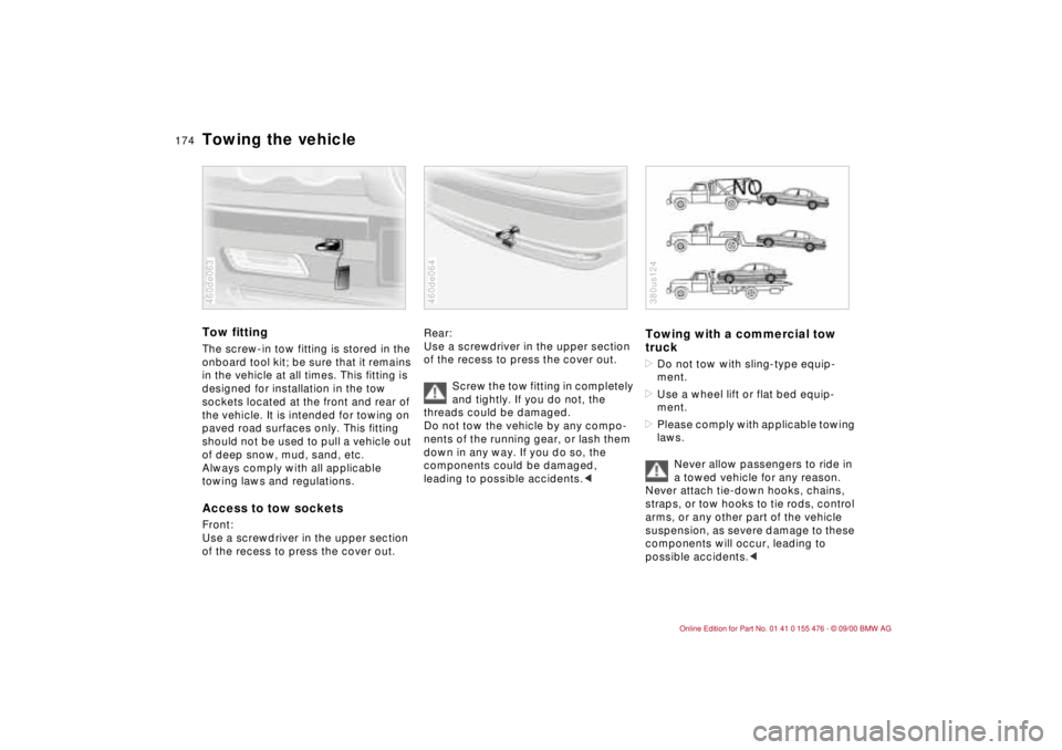 BMW 325XI 2001  Owners Manual 174n
Towing the vehicleTow fittingThe screw-in tow fitting is stored in the 
onboard tool kit; be sure that it remains 
in the vehicle at all times. This fitting is 
designed for installation in the t