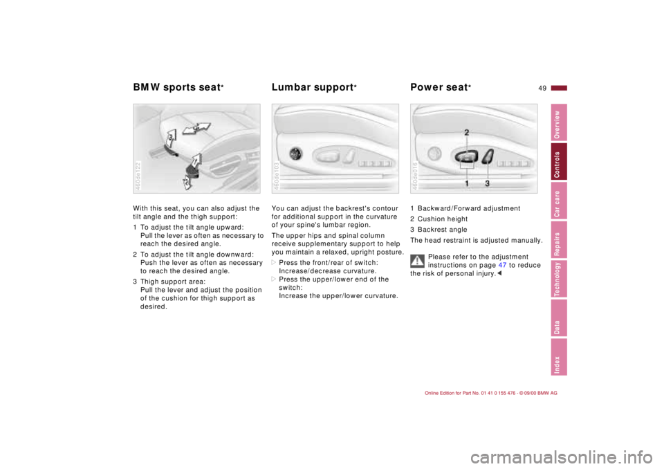 BMW 325XI 2001 Service Manual 49n
IndexDataTechnologyRepairsCar careControlsOverview
BMW sports seat
*
Lumbar support
* Power seat
*
With this seat, you can also adjust the
tilt angle and the thigh support:
1 To adjust the tilt BMW 325XI 2001 Service Manual 49n
IndexDataTechnologyRepairsCar careControlsOverview
BMW sports seat
*
Lumbar support
* Power seat
*
With this seat, you can also adjust the
tilt angle and the thigh support:
1 To adjust the tilt
