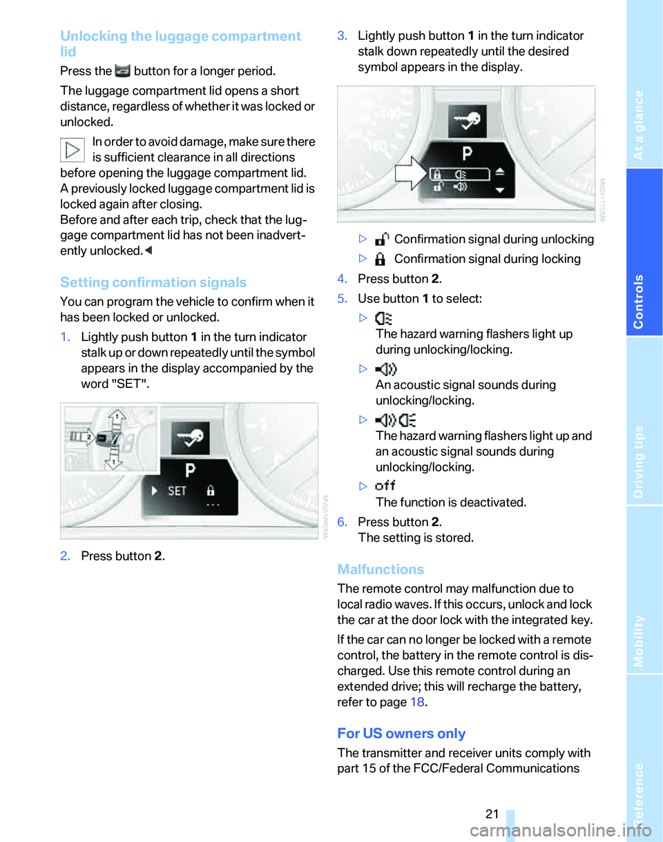 BMW 325XI SEDAN 2005  Owners Manual Reference
At a glance
Controls
Driving tips
Mobility
 21
Unlocking the luggage compartment 
lid
Press the   button for a longer period.
The luggage compartment lid opens a short 
distance, regardless 