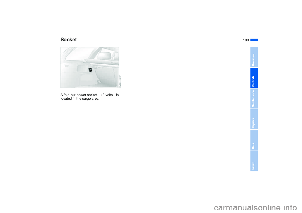 BMW 325XI SEDAN 2005  Owners Manual 109
SocketA fold-out power socket – 12 volts – is 
located in the cargo area.
OverviewControlsMaintenanceRepairsDataIndex 