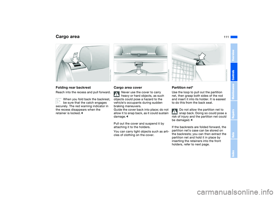 BMW 325XI SEDAN 2005  Owners Manual 111
Cargo areaFolding rear backrestReach into the recess and pull forward.
When you fold back the backrest, 
be sure that the catch engages 
securely. The red warning indicator in 
the recess disappea