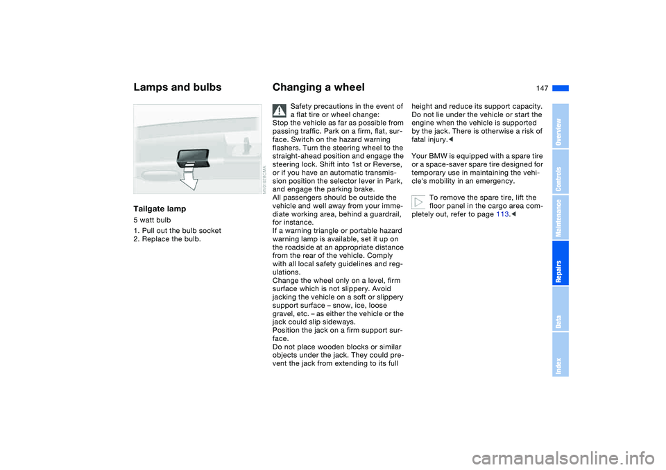 BMW 325XI SEDAN 2005  Owners Manual 147
Tailgate lamp5 watt bulb
1. Pull out the bulb socket
2. Replace the bulb.
Changing a wheel
Safety precautions in the event of 
a flat tire or wheel change:
Stop the vehicle as far as possible from