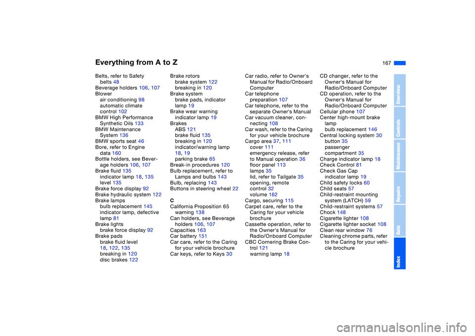 BMW 325XI SEDAN 2005  Owners Manual Everything from A to Z
167
Belts, refer to Safety 
belts 48
Beverage holders 106, 107
Blower
air conditioning 98
automatic climate 
control 102
BMW High Performance 
Synthetic Oils 133
BMW Maintenance