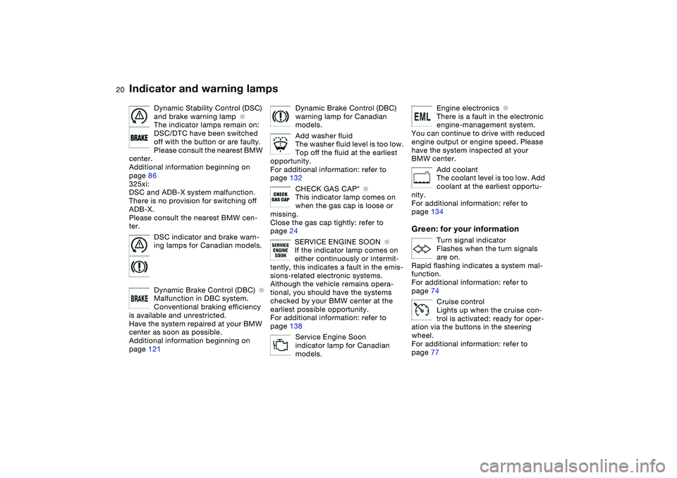BMW 325XI SEDAN 2005  Owners Manual  
20
Dynamic Stability Control (DSC) 
and brake warning lamp
 
●
 
The indicator lamps remain on:
DSC/DTC have been switched 
off with the button or are faulty.
Please consult the nearest BMW 
cente