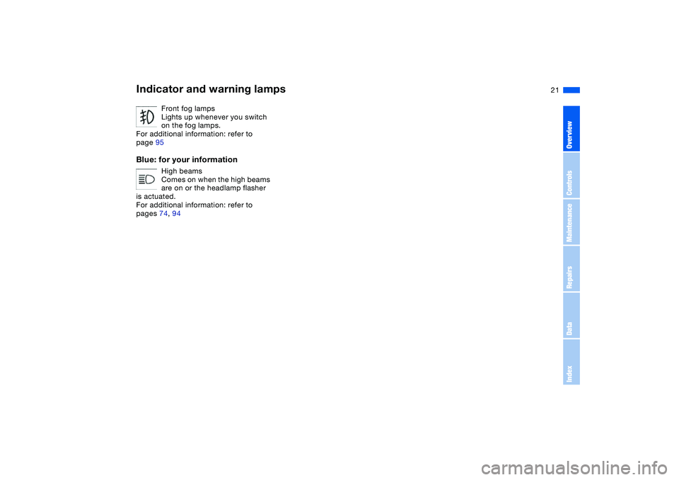 BMW 325XI SEDAN 2005  Owners Manual  
21
Front fog lamps
Lights up whenever you switch 
on the fog lamps.
For additional information: refer to 
page 95
 
Blue: for your information
 
High beams
Comes on when the high beams 
are on or th