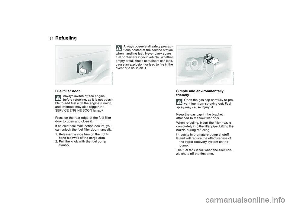 BMW 325XI SEDAN 2005 Owners Manual 24
RefuelingFuel filler door
Always switch off the engine 
before refueling, as it is not possi-
ble to add fuel with the engine running, 
and attempts may also trigger the 
SERVICE ENGINE SOON lamp.<