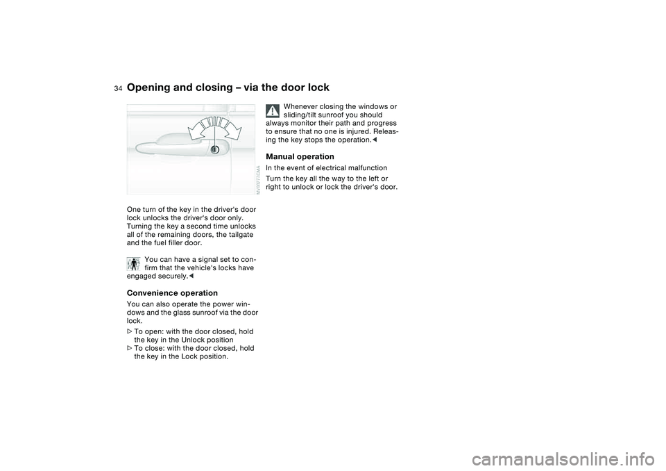 BMW 325XI SEDAN 2005 Owners Guide 34
Opening and closing – via the door lockOne turn of the key in the drivers door 
lock unlocks the drivers door only. 
Turning the key a second time unlocks 
all of the remaining doors, the tailg