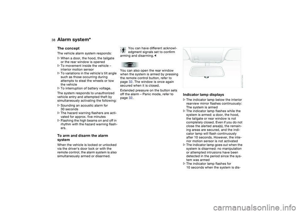 BMW 325XI SEDAN 2005 Owners Guide 38
Alarm system*The conceptThe vehicle alarm system responds:
>When a door, the hood, the tailgate 
or the rear window is opened
>To movement inside the vehicle – 
interior motion sensor
>To variati