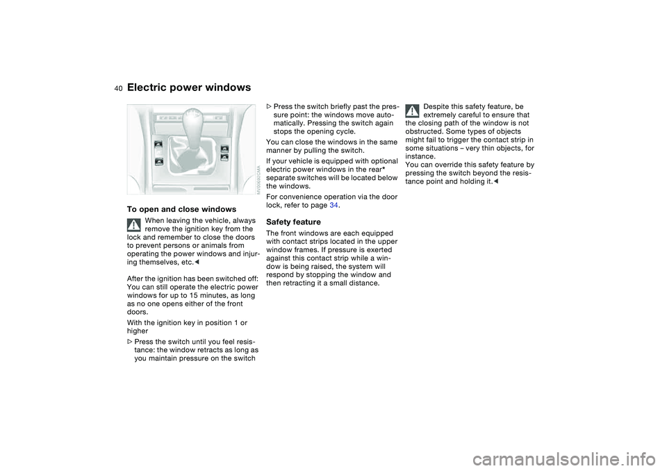 BMW 325XI SEDAN 2005 Owners Guide 40
Electric power windowsTo open and close windows
When leaving the vehicle, always 
remove the ignition key from the 
lock and remember to close the doors 
to prevent persons or animals from 
operati