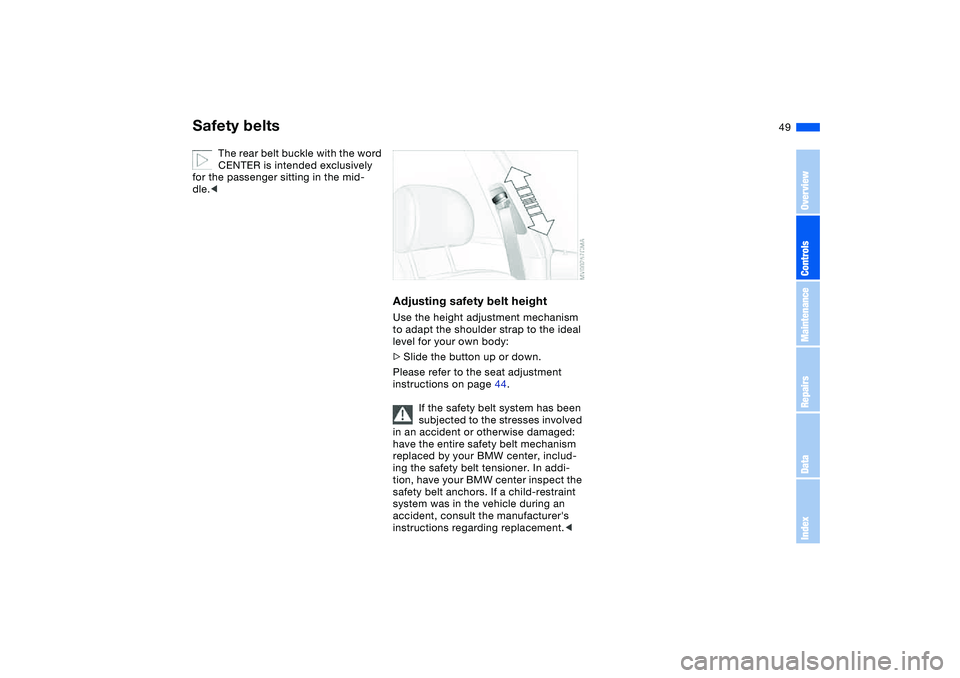 BMW 325XI SEDAN 2005 Service Manual 49
The rear belt buckle with the word 
CENTER is intended exclusively 
for the passenger sitting in the mid-
dle.<
Adjusting safety belt heightUse the height adjustment mechanism 
to adapt the shoulde