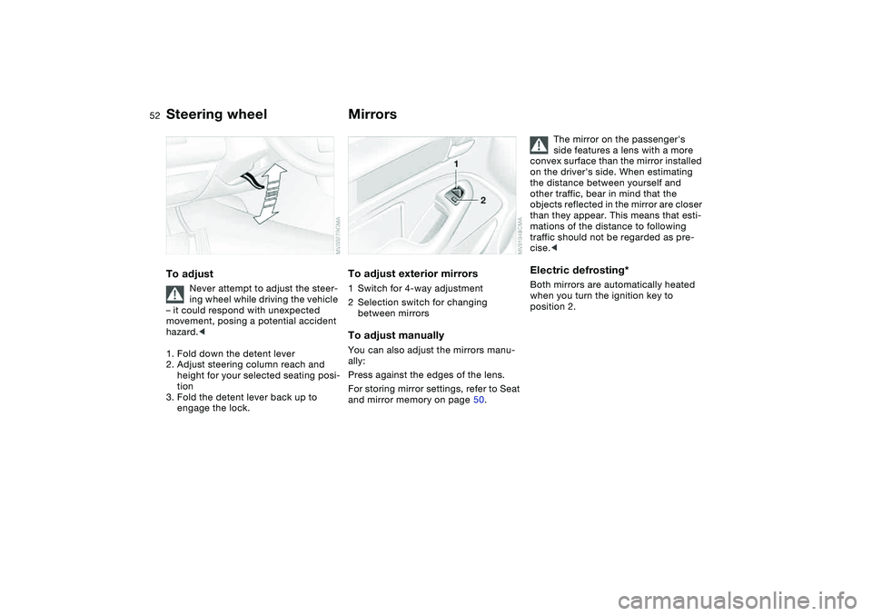 BMW 325XI SEDAN 2005  Owners Manual 52
Steering wheelTo adjust
Never attempt to adjust the steer-
ing wheel while driving the vehicle 
– it could respond with unexpected 
movement, posing a potential accident 
hazard.<
1. Fold down th