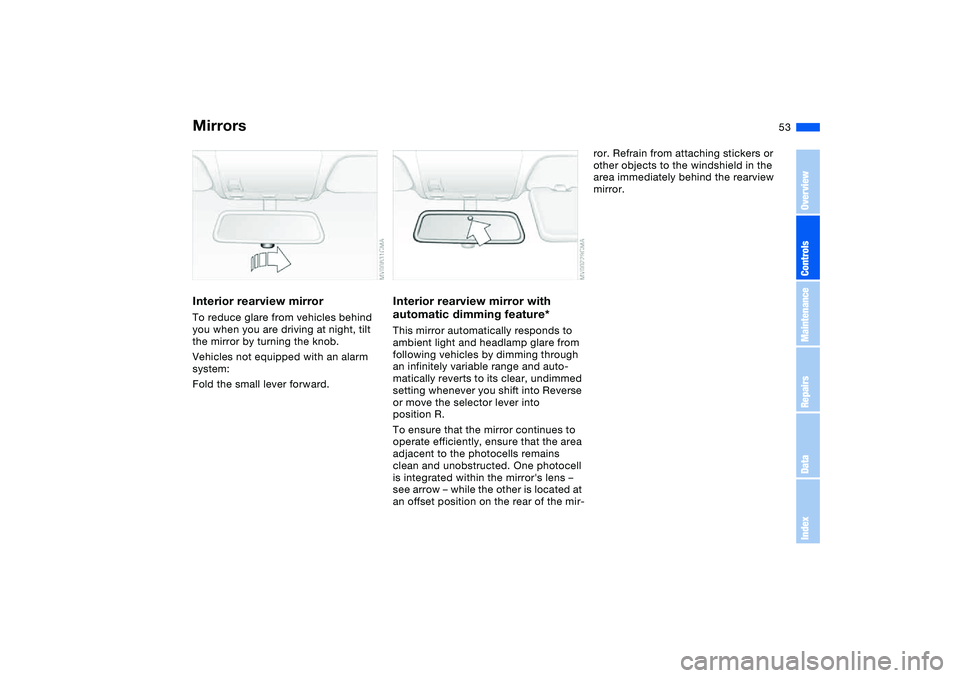BMW 325XI SEDAN 2005 Workshop Manual 53
Interior rearview mirrorTo reduce glare from vehicles behind 
you when you are driving at night, tilt 
the mirror by turning the knob.
Vehicles not equipped with an alarm 
system:
Fold the small le