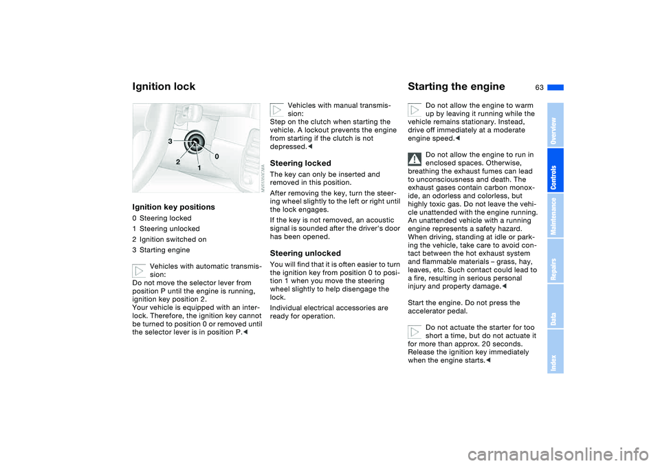 BMW 325XI SEDAN 2005 Repair Manual 63 Driving
Ignition lockIgnition key positions0Steering locked
1Steering unlocked
2Ignition switched on
3Starting engine
Vehicles with automatic transmis-
sion:
Do not move the selector lever from 
po
