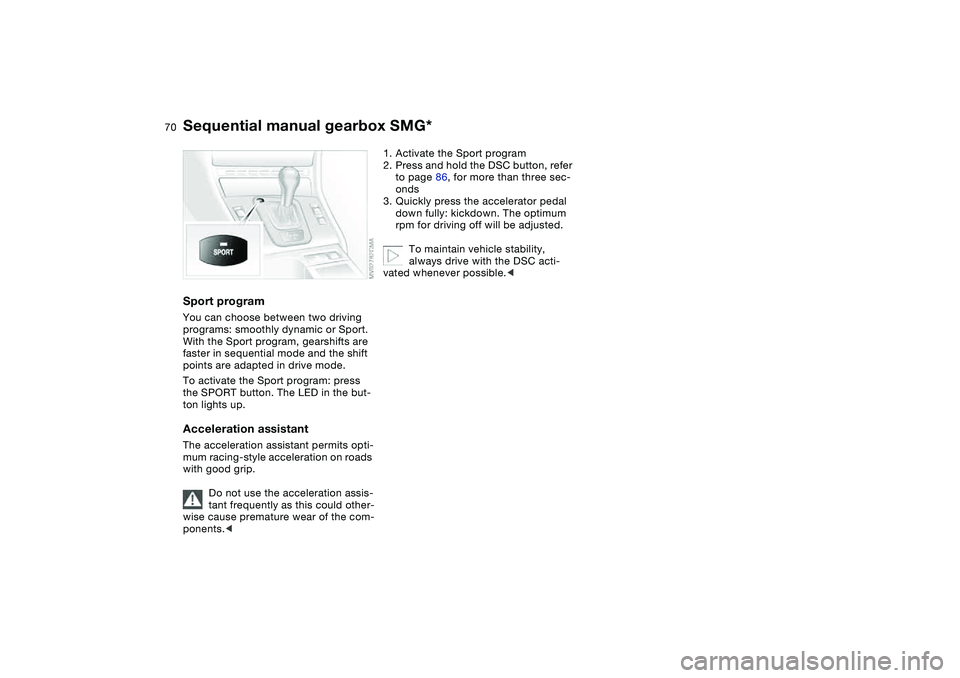 BMW 325XI SEDAN 2005 Repair Manual 70
Sport programYou can choose between two driving 
programs: smoothly dynamic or Sport. 
With the Sport program, gearshifts are 
faster in sequential mode and the shift 
points are adapted in drive m