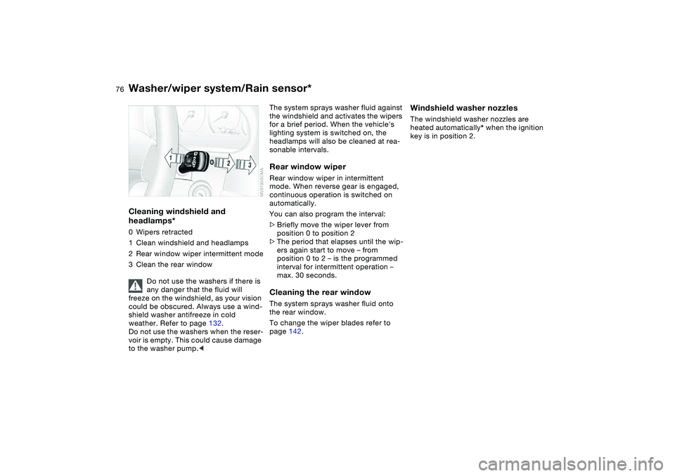 BMW 325XI SEDAN 2005 Manual PDF 76
Cleaning windshield and 
headlamps*0Wipers retracted
1Clean windshield and headlamps
2Rear window wiper intermittent mode
3Clean the rear window
Do not use the washers if there is 
any danger that 