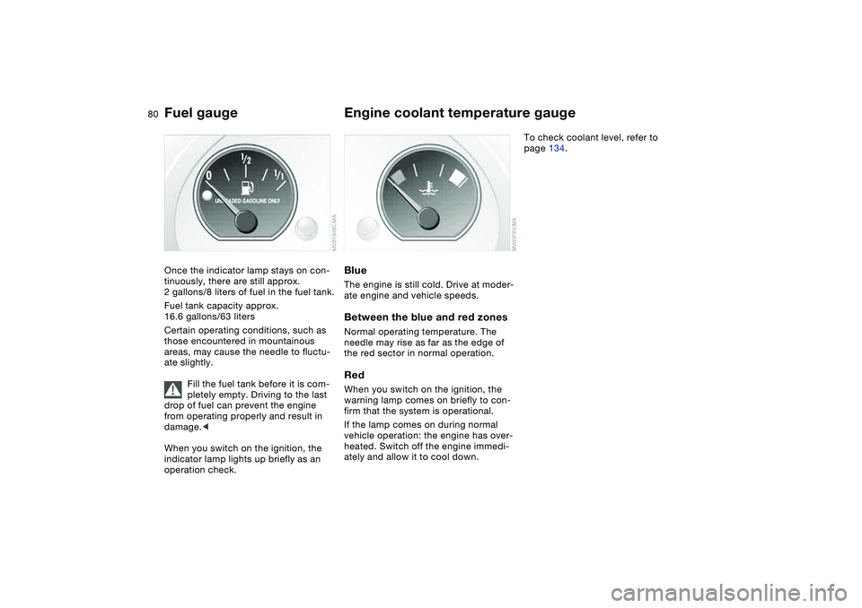 BMW 325XI SEDAN 2005  Owners Manual 80
Fuel gaugeOnce the indicator lamp stays on con-
tinuously, there are still approx. 
2 gallons/8 liters of fuel in the fuel tank.
Fuel tank capacity approx. 
16.6 gallons/63 liters
Certain operating