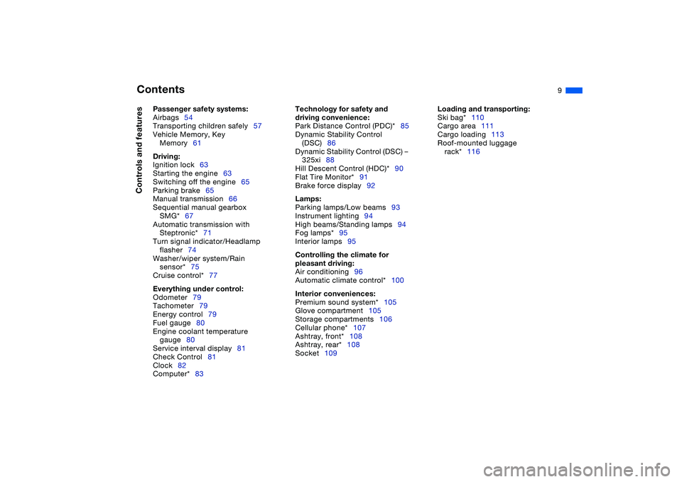 BMW 325XI SEDAN 2005  Owners Manual  
Contents
 
9
 
Passenger safety systems:
 
Airbags54
Transporting children safely57
Vehicle Memory, Key 
Memory61
 
Driving:
 
Ignition lock63
Starting the engine63
Switching off the engine65
Parkin