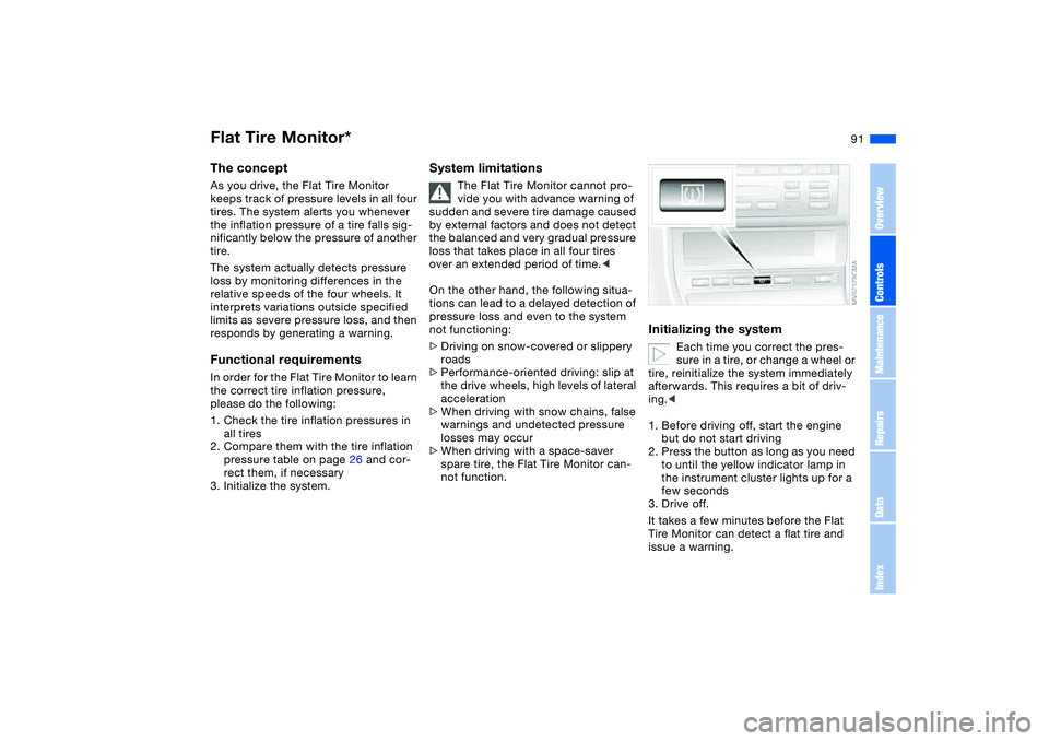 BMW 325XI SEDAN 2005  Owners Manual 91
Flat Tire Monitor*The conceptAs you drive, the Flat Tire Monitor 
keeps track of pressure levels in all four 
tires. The system alerts you whenever 
the inflation pressure of a tire falls sig-
nifi