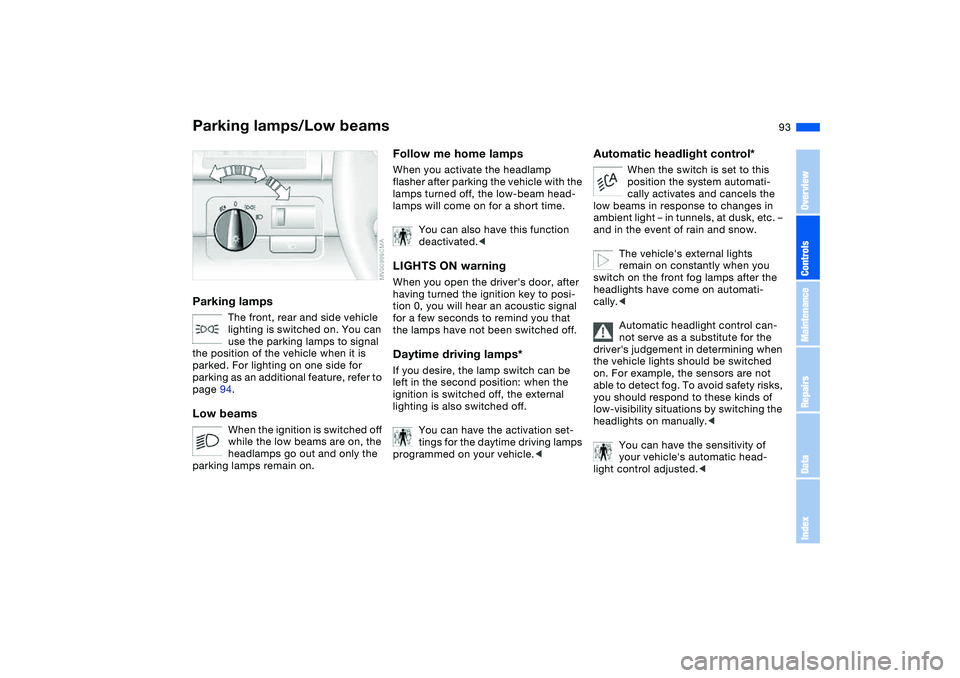 BMW 325XI SEDAN 2005  Owners Manual 93 Lamps
Parking lamps/Low beamsParking lamps
The front, rear and side vehicle 
lighting is switched on. You can 
use the parking lamps to signal 
the position of the vehicle when it is 
parked. For l