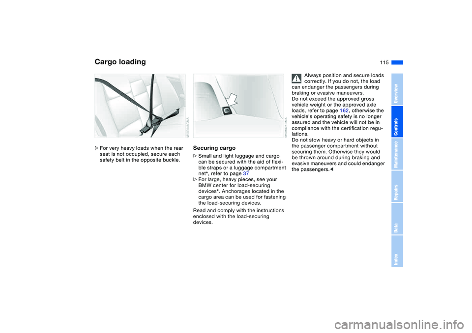 BMW 325XI SPORTS WAGON 2005  Owners Manual 115
>For very heavy loads when the rear 
seat is not occupied, secure each 
safety belt in the opposite buckle.
Securing cargo>Small and light luggage and cargo 
can be secured with the aid of flexi-
