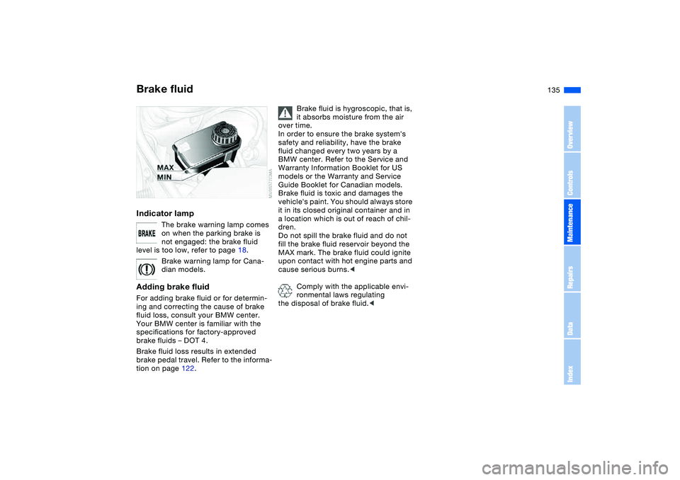 BMW 325XI SPORTS WAGON 2005  Owners Manual 135
Brake fluidIndicator lamp
The brake warning lamp comes 
on when the parking brake is 
not engaged: the brake fluid 
level is too low, refer to page 18.
Brake warning lamp for Cana-
dian models.
Ad