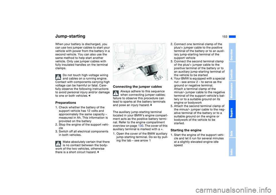 BMW 325XI SPORTS WAGON 2005  Owners Manual 153
Jump-startingWhen your battery is discharged, you 
can use two jumper cables to start your 
vehicle with power from the battery in a 
second vehicle. You can also use the 
same method to help star