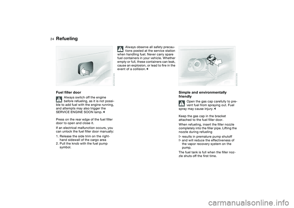 BMW 325XI SPORTS WAGON 2005  Owners Manual 24
RefuelingFuel filler door
Always switch off the engine 
before refueling, as it is not possi-
ble to add fuel with the engine running, 
and attempts may also trigger the 
SERVICE ENGINE SOON lamp.<