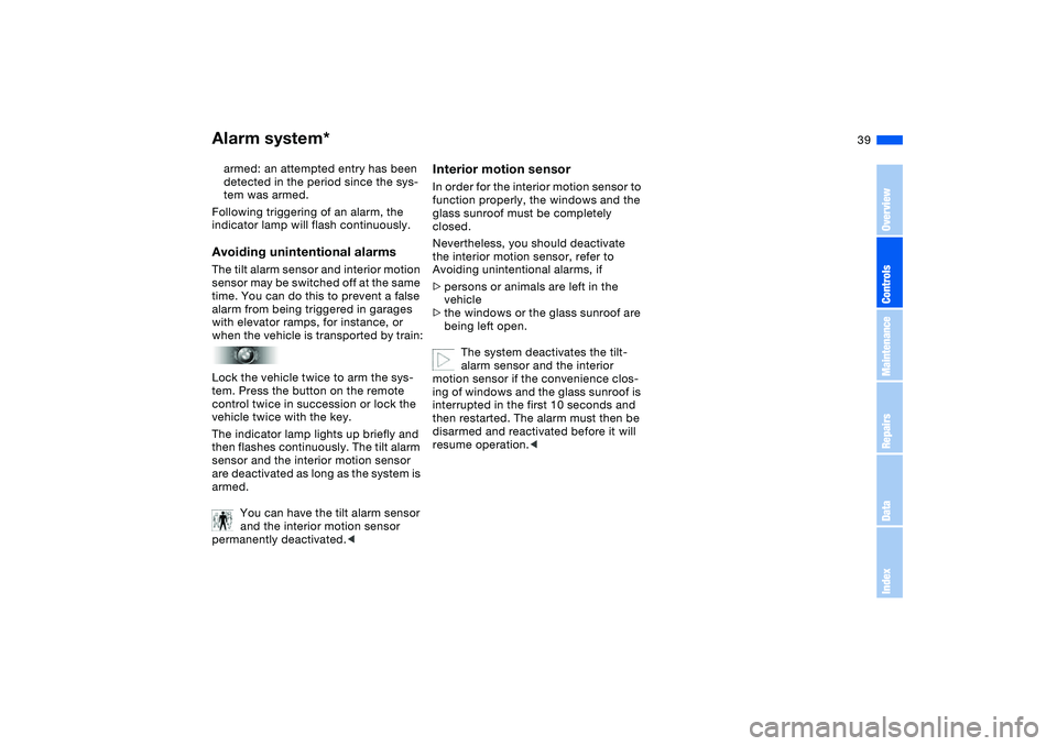 BMW 325XI SPORTS WAGON 2005  Owners Manual 39
armed: an attempted entry has been 
detected in the period since the sys-
tem was armed.
Following triggering of an alarm, the 
indicator lamp will flash continuously.Avoiding unintentional alarmsT