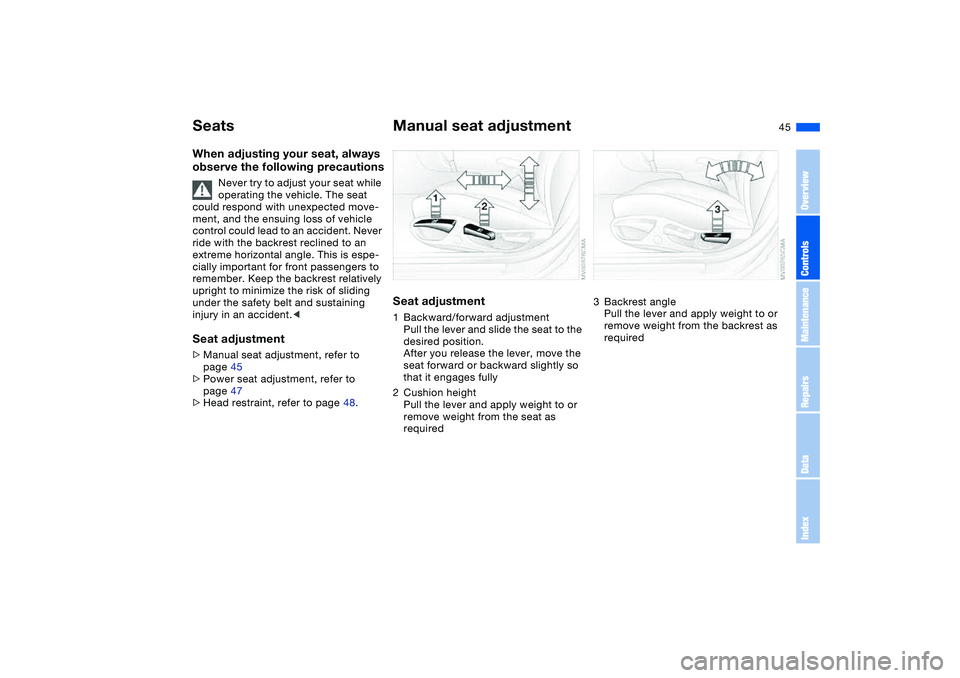 BMW 325XI SPORTS WAGON 2005  Owners Manual 45
SeatsWhen adjusting your seat, always 
observe the following precautions
Never try to adjust your seat while 
operating the vehicle. The seat 
could respond with unexpected move-
ment, and the ensu