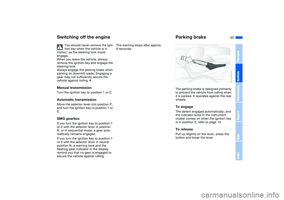 BMW 325XI SPORTS WAGON 2005  Owners Manual 65
Switching off the engine
You should never remove the igni-
tion key when the vehicle is in 
motion, as the steering lock could 
engage.
When you leave the vehicle, always 
remove the ignition key a