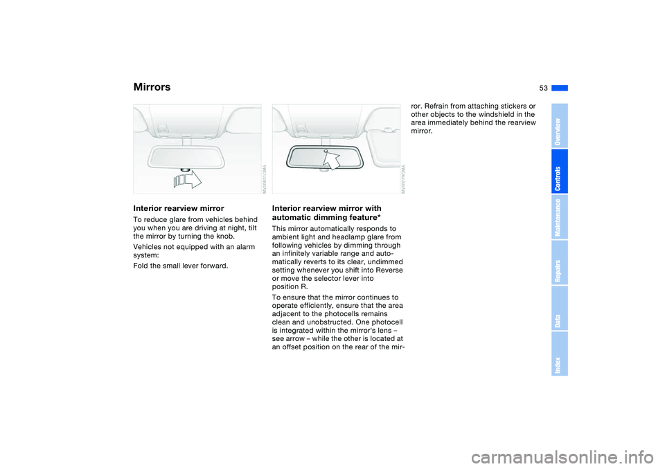 BMW 325XI SPORTS WAGON 2004  Owners Manual 53
Interior rearview mirrorTo reduce glare from vehicles behind 
you when you are driving at night, tilt 
the mirror by turning the knob.
Vehicles not equipped with an alarm 
system:
Fold the small le