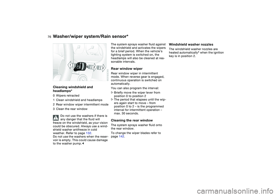 BMW 325XI SPORTS WAGON 2004  Owners Manual 76
Cleaning windshield and 
headlamps*0Wipers retracted
1Clean windshield and headlamps
2Rear window wiper intermittent mode
3Clean the rear window
Do not use the washers if there is 
any danger that 