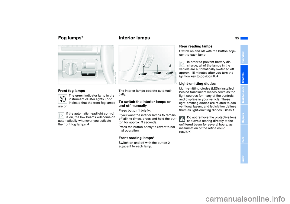 BMW 325XI SPORTS WAGON 2004  Owners Manual 95
Fog lamps*Front fog lamps
The green indicator lamp in the 
instrument cluster lights up to 
indicate that the front fog lamps 
are on.
If the automatic headlight control 
is on, the low beams will 