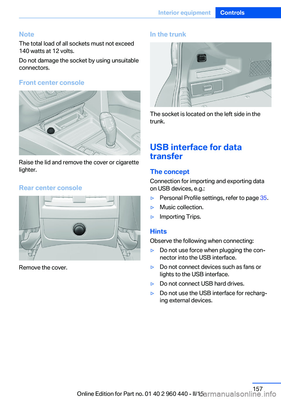 BMW 328D SEDAN 2016 Owners Manual NoteThe total load of all sockets must not exceed
140 watts at 12 volts.
Do not damage the socket by using unsuitable
connectors.
Front center console
Raise the lid and remove the cover or cigarette
l BMW 328D SEDAN 2016 Owners Manual NoteThe total load of all sockets must not exceed
140 watts at 12 volts.
Do not damage the socket by using unsuitable
connectors.
Front center console
Raise the lid and remove the cover or cigarette
l