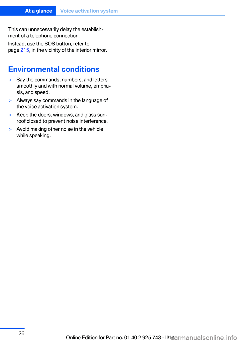 BMW 328D XDRIVE 2014 Owners Manual This can unnecessarily delay the establish‐
ment of a telephone connection.
Instead, use the SOS button, refer to
page 215, in the vicinity of the interior mirror.
Environmental conditions▷Say th BMW 328D XDRIVE 2014 Owners Manual This can unnecessarily delay the establish‐
ment of a telephone connection.
Instead, use the SOS button, refer to
page 215, in the vicinity of the interior mirror.
Environmental conditions▷Say th