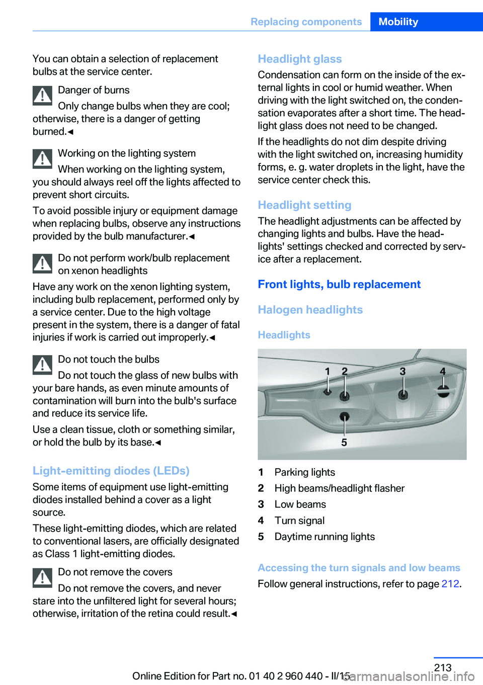 BMW 328D XDRIVE SEDAN 2016 Owners Manual You can obtain a selection of replacement
bulbs at the service center.
Danger of burns
Only change bulbs when they are cool;
otherwise, there is a danger of getting
burned.◀
Working on the lighting BMW 328D XDRIVE SEDAN 2016 Owners Manual You can obtain a selection of replacement
bulbs at the service center.
Danger of burns
Only change bulbs when they are cool;
otherwise, there is a danger of getting
burned.◀
Working on the lighting
