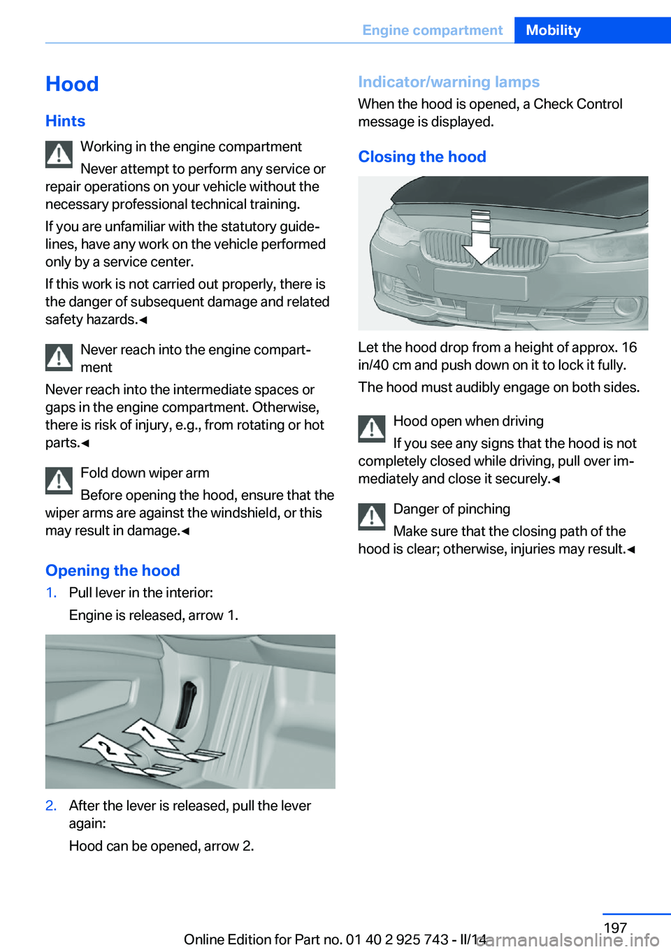 BMW 328D XDRIVE SEDAN 2014  Owners Manual Hood
Hints Working in the engine compartment
Never attempt to perform any service or
repair operations on your vehicle without the
necessary professional technical training.
If you are unfamiliar with