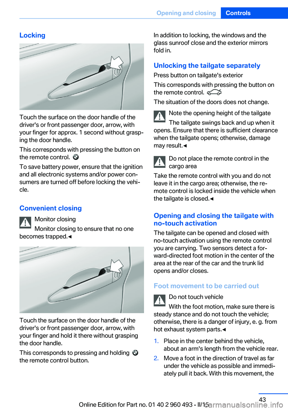 BMW 328D XDRIVE SPORTS WAGON 2016 Service Manual Locking
Touch the surface on the door handle of the
driver's or front passenger door, arrow, with
your finger for approx. 1 second without grasp‐
ing the door handle.
This corresponds with press BMW 328D XDRIVE SPORTS WAGON 2016 Service Manual Locking
Touch the surface on the door handle of the
driver's or front passenger door, arrow, with
your finger for approx. 1 second without grasp‐
ing the door handle.
This corresponds with press
