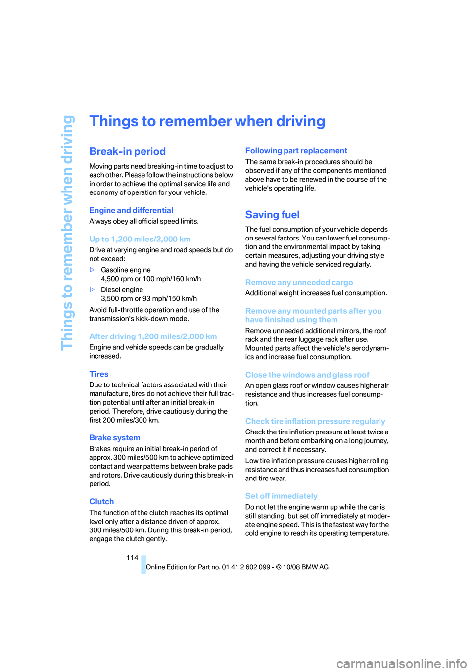 BMW 328I 2009  Owners Manual Things to remember when driving
114
Things to remember when driving
Break-in period
Moving parts need breaking-in time to adjust to 
each other. Please follow the instructions below 
in order to achie