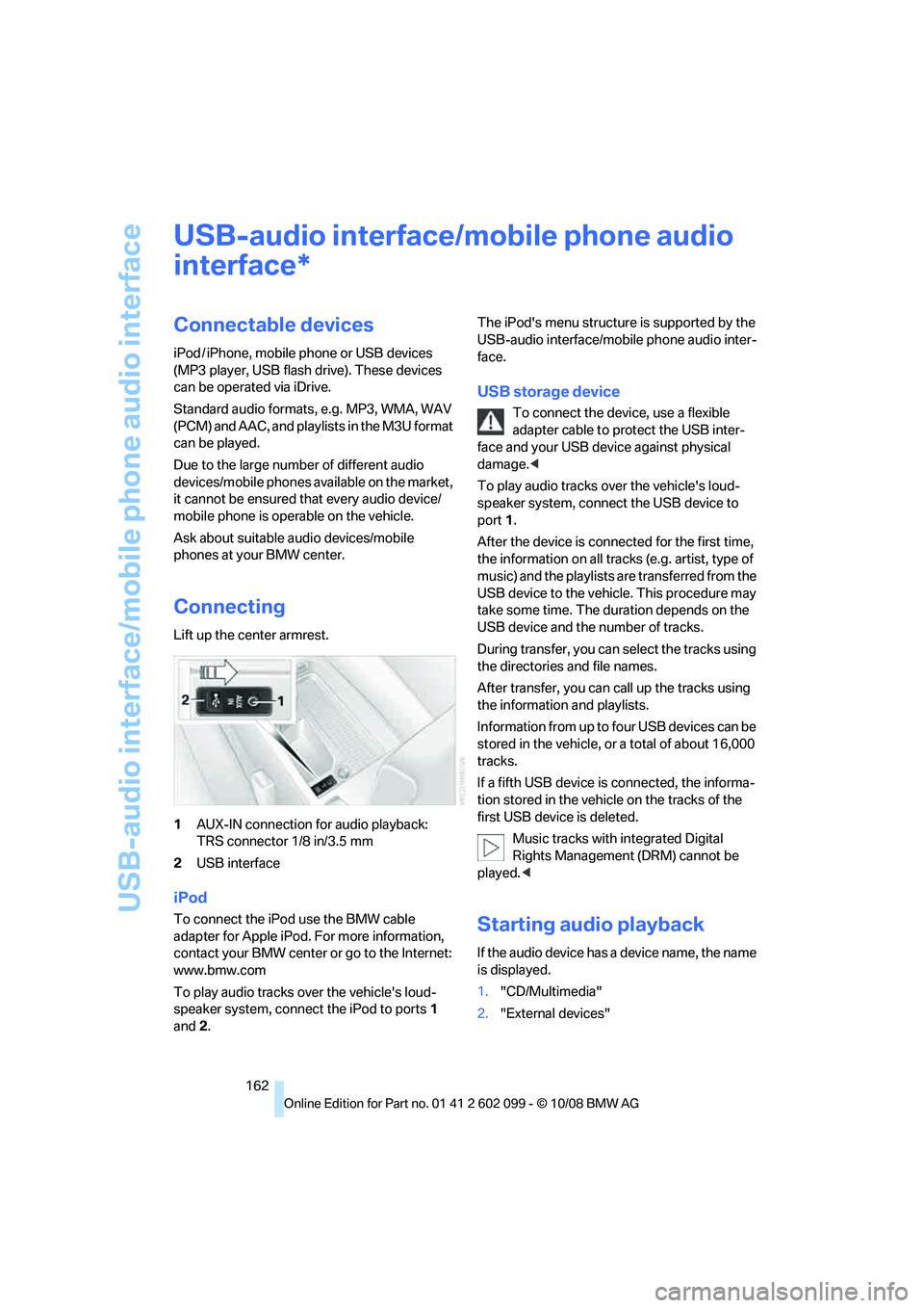 BMW 328I 2009  Owners Manual USB-audio interface/mobile phone audio interface
162
USB-audio interface/mobile phone audio 
interface
Connectable devices
iPod / iPhone, mobile phone or USB devices 
(MP3 player, USB flash drive). Th