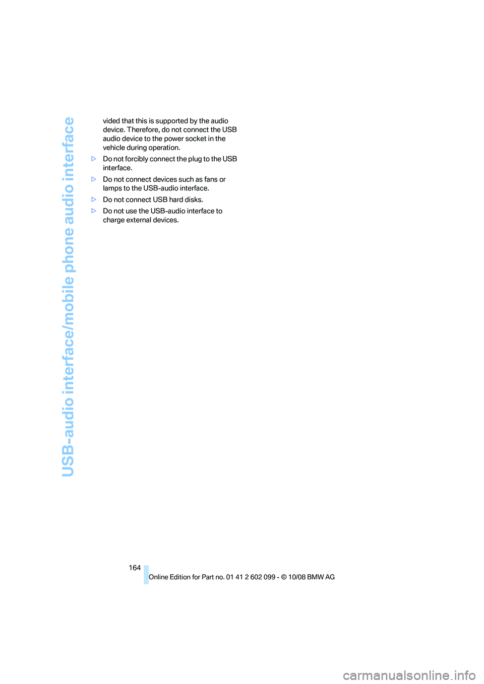 BMW 328I 2009  Owners Manual USB-audio interface/mobile phone audio interface
164
vided that this is su
pported by the audio 
device. Therefore, do not connect the USB 
audio device to the  power socket in the 
vehicle during ope