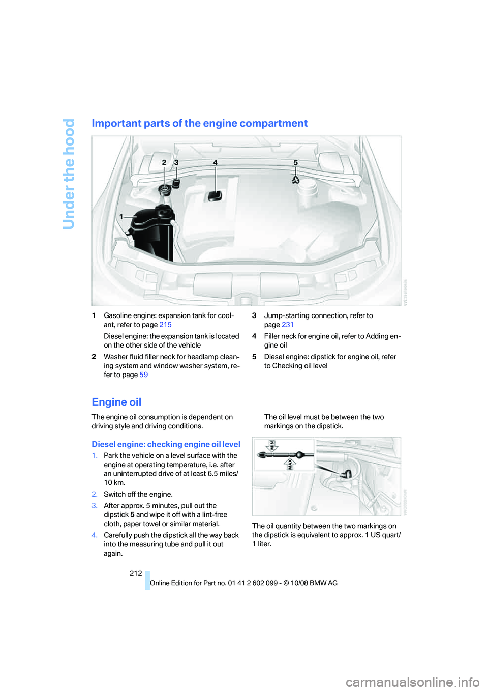 BMW 328I 2009  Owners Manual Under the hood
212
Important parts of the engine compartment
1Gasoline engine: expansion tank for cool-
ant, refer to page 215
Diesel engine: the expansion tank is located 
on the other side of the ve