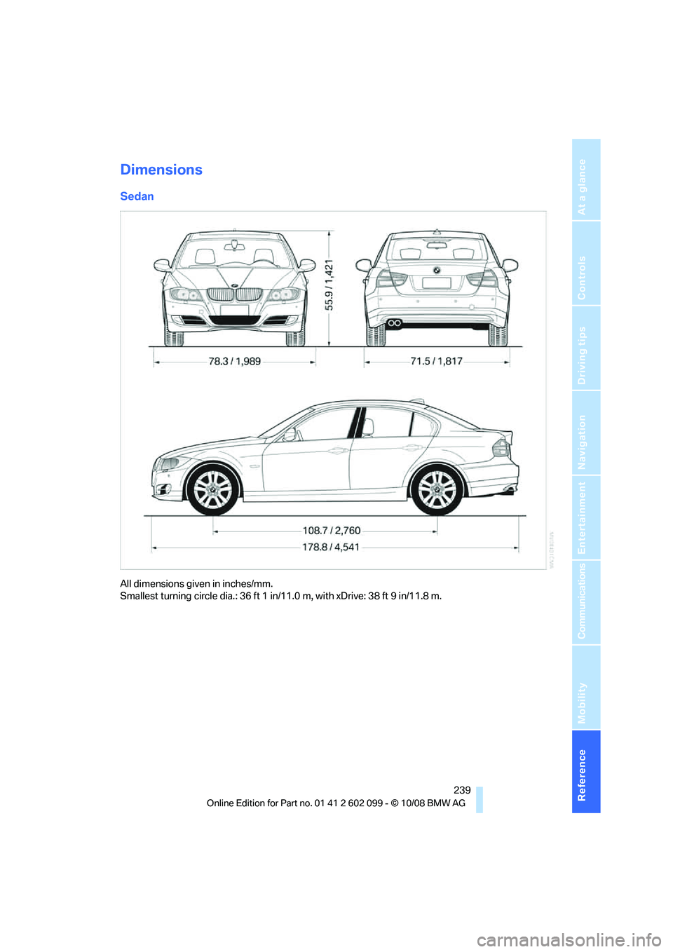 BMW 328I 2009  Owners Manual Reference 239
At a glance
Controls
Driving tips
Communications
Navigation
Entertainment
Mobility
Dimensions
Sedan
All dimensions given in inches/mm. 
Smallest turning circle dia.: 36 ft 1 in/11.0 m, w