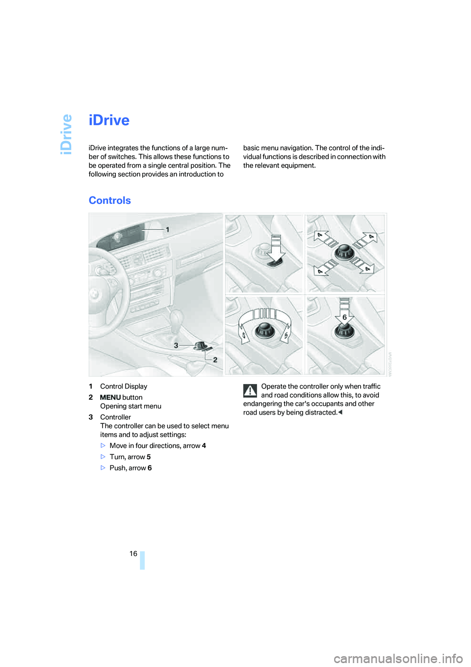 BMW 328I 2008  Owners Manual iDrive
16
iDrive
iDrive integrates the functions of a large num-
ber of switches. This allows these functions to 
be operated from a single central position. The 
following section provides an introdu