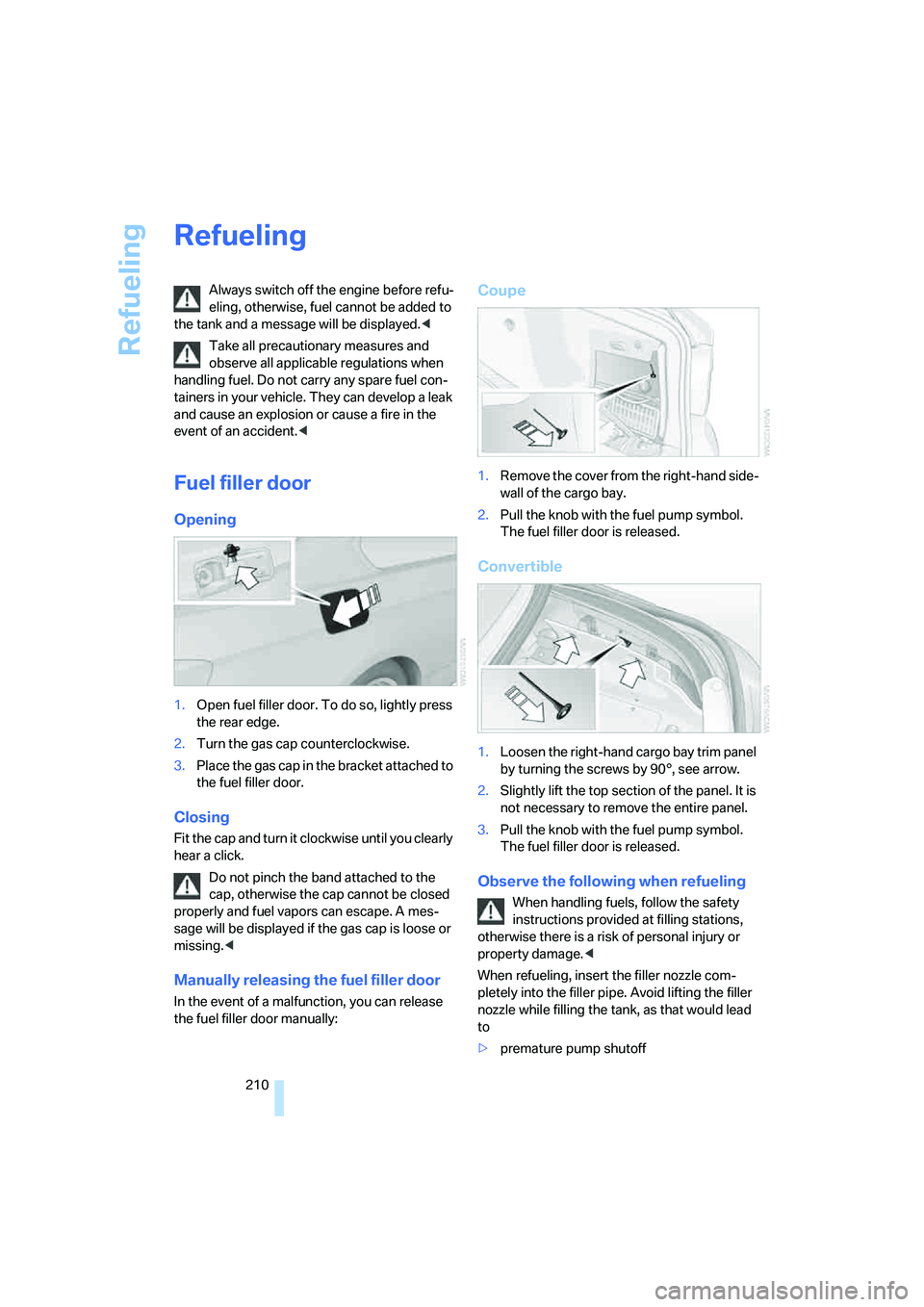BMW 328I 2008 Service Manual Refueling
210
Refueling
Always switch off the engine before refu-
eling, otherwise, fuel cannot be added to 
the tank and a message will be displayed.<
Take all precautionary measures and 
observe all