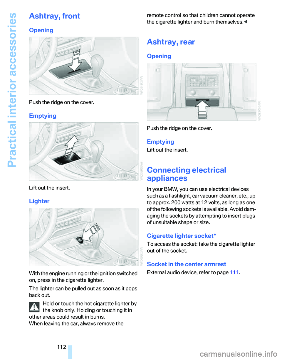 BMW 328I 2007  Owners Manual Practical interior accessories
112
Ashtray, front
Opening
Push the ridge on the cover.
Emptying
Lift out the insert.
Lighter
With the engine running or the ignition switched 
on, press in the cigarett